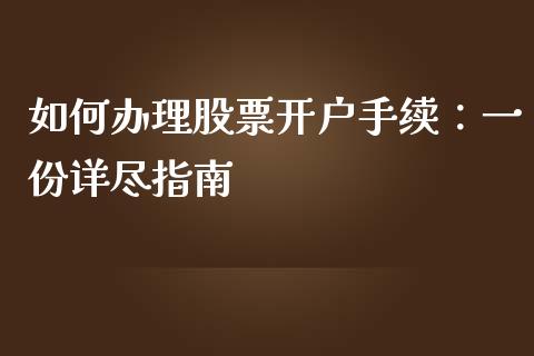 如何办理股票开户手续:一份详尽指南_产经新闻_第1张_产经新闻_债券资讯_新股申购_美股行情 如何办理股票开户手续:一份详尽指南_https://wap.sdyuehang.cn_产经新闻_第1张