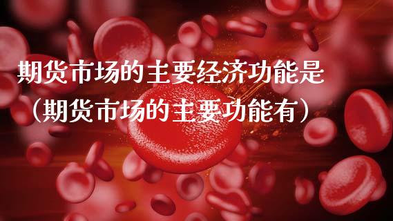 期货市场的主要经济功能是（期货市场的主要功能有）_https://wap.sdyuehang.cn_债券资讯_第1张