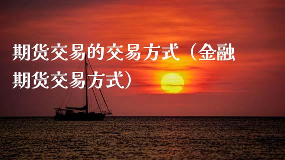 期货交易的交易方式（金融期货交易方式）_https://wap.sdyuehang.cn_新股申购_第1张