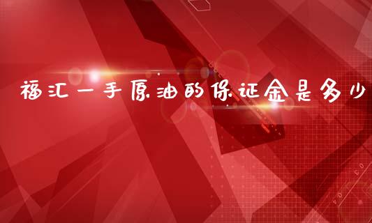 福汇一手原油的保证金是多少_https://wap.sdyuehang.cn_新股申购_第1张