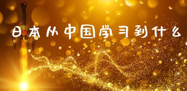 日本从中国学习到什么_https://wap.sdyuehang.cn_产经新闻_第1张