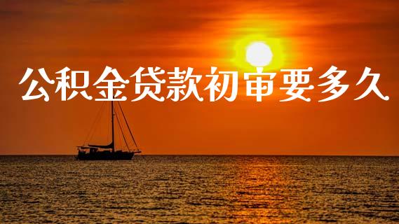 公积金贷款初审要多久_https://wap.sdyuehang.cn_产经新闻_第1张
