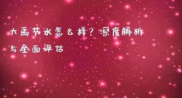 大禹节水怎么样？深度解析与全面评估_https://wap.sdyuehang.cn_债券资讯_第1张