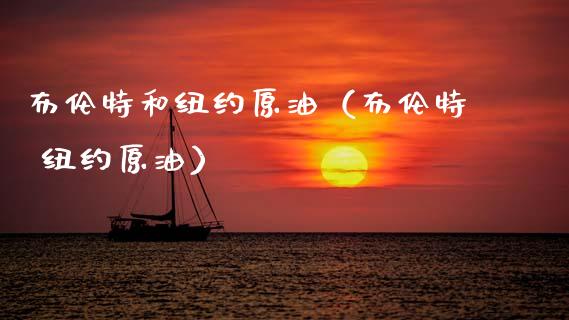布伦特和纽约原油（布伦特 纽约原油）_https://wap.sdyuehang.cn_新股申购_第1张