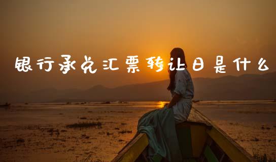 银行承兑汇票转让日是什么_https://wap.sdyuehang.cn_产经新闻_第1张
