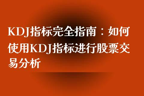 KDJ指标完全指南:如何使用KDJ指标进行股票交易分析_债券资讯_第1张_产经新闻_债券资讯_新股申购_美股行情 KDJ指标完全指南:如何使用KDJ指标进行股票交易分析_https://wap.sdyuehang.cn_债券资讯_第1张