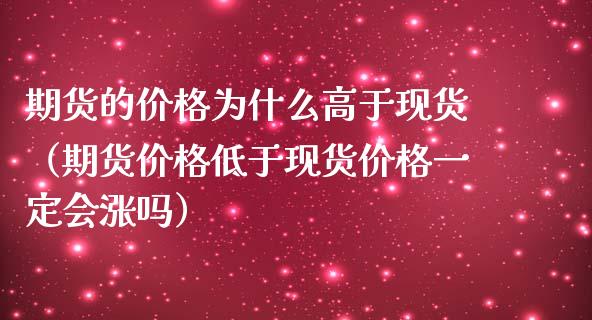 期货的价格为什么高于现货（期货价格低于现货价格一定会涨吗）_https://wap.sdyuehang.cn_新股申购_第1张