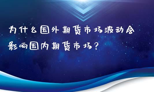 为什么国外期货市场波动会影响国内期货市场？_https://wap.sdyuehang.cn_新股申购_第1张