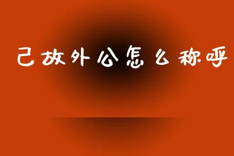 己故外公怎么称呼_https://wap.sdyuehang.cn_债券资讯_第1张
