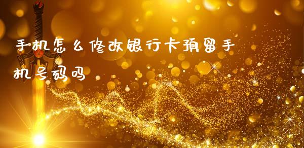 手机怎么修改银行卡预留手机号码吗_https://wap.sdyuehang.cn_产经新闻_第1张