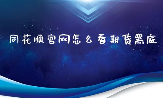 同花顺官网怎么看期货黑底_https://wap.sdyuehang.cn_新股申购_第1张