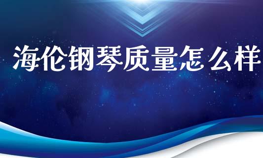 海伦钢琴质量怎么样_https://wap.sdyuehang.cn_美股行情_第1张