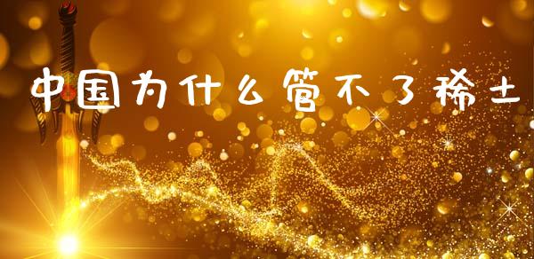 中国为什么管不了稀土_https://wap.sdyuehang.cn_产经新闻_第1张