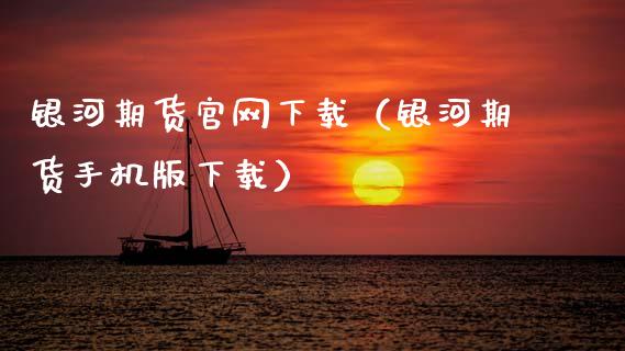 银河期货官网下载（银河期货手机版下载）_https://wap.sdyuehang.cn_债券资讯_第1张