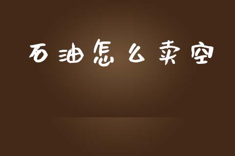 石油怎么卖空_https://wap.sdyuehang.cn_债券资讯_第1张