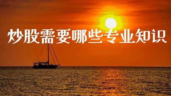 炒股需要哪些专业知识_https://wap.sdyuehang.cn_产经新闻_第1张