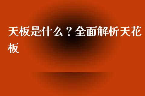 天板是什么？全面解析天花板_https://wap.sdyuehang.cn_产经新闻_第1张