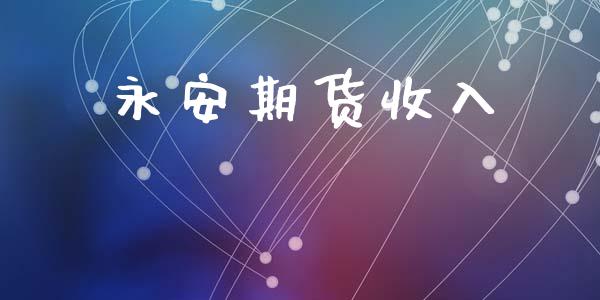 永安期货收入_https://wap.sdyuehang.cn_新股申购_第1张