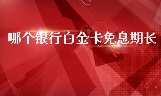 哪个银行白金卡免息期长_https://wap.sdyuehang.cn_美股行情_第1张