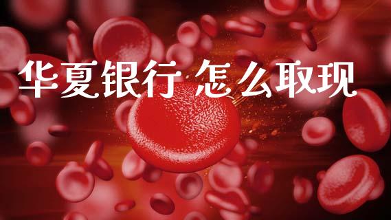 华夏银行 怎么取现_https://wap.sdyuehang.cn_债券资讯_第1张