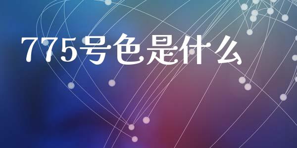 775号色是什么_https://wap.sdyuehang.cn_美股行情_第1张