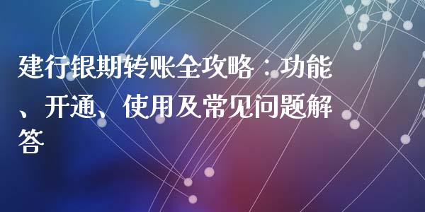 建行银期转账全攻略：功能、开通、使用及常见问题解答_https://wap.sdyuehang.cn_债券资讯_第1张