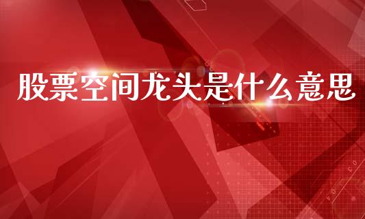 股票空间龙头是什么意思_https://wap.sdyuehang.cn_新股申购_第1张