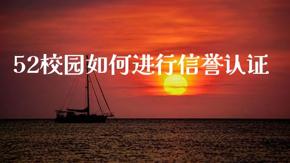 52校园如何进行信誉认证_https://wap.sdyuehang.cn_债券资讯_第1张