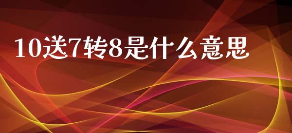 10送7转8是什么意思_https://wap.sdyuehang.cn_债券资讯_第1张