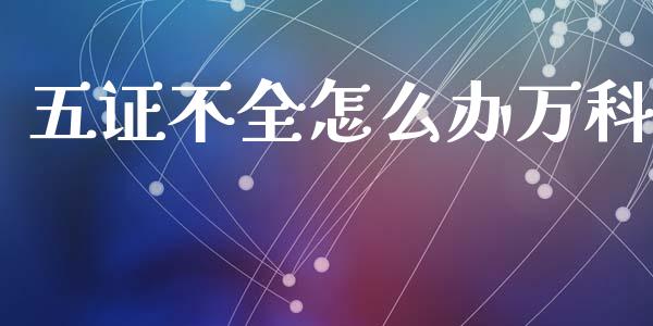 五证不全怎么办万科_https://wap.sdyuehang.cn_债券资讯_第1张