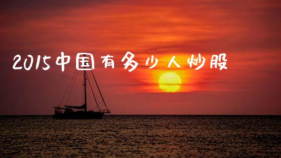 2015中国有多少人炒股_https://wap.sdyuehang.cn_债券资讯_第1张