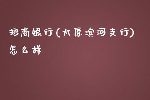 招商银行(太原滨河支行)怎么样_https://wap.sdyuehang.cn_债券资讯_第1张