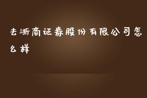 去浙商证券股份有限公司怎么样_https://wap.sdyuehang.cn_债券资讯_第1张