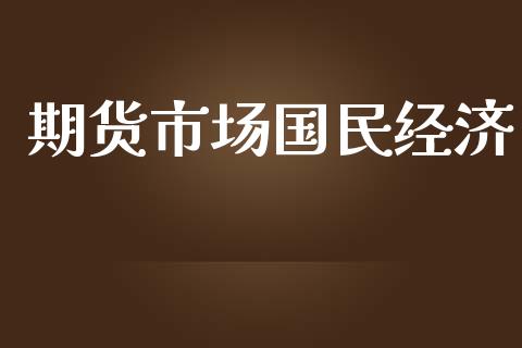 期货市场国民经济_https://wap.sdyuehang.cn_产经新闻_第1张