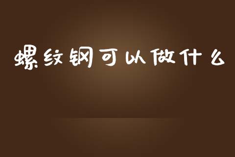 螺纹钢可以做什么_产经新闻_第1张_产经新闻_债券资讯_新股申购_美股行情 螺纹钢可以做什么_https://wap.sdyuehang.cn_产经新闻_第1张