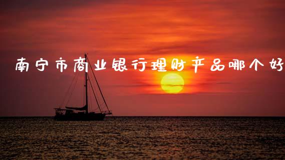 南宁市商业银行理财产品哪个好_https://wap.sdyuehang.cn_美股行情_第1张