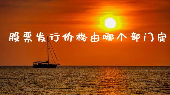 股票发行价格由哪个部门定_https://wap.sdyuehang.cn_美股行情_第1张