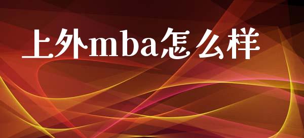 上外mba怎么样_https://wap.sdyuehang.cn_债券资讯_第1张