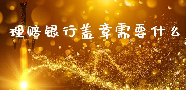 理赔银行盖章需要什么_https://wap.sdyuehang.cn_新股申购_第1张