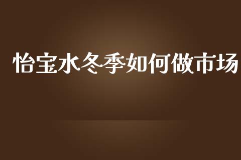 怡宝水冬季如何做市场_https://wap.sdyuehang.cn_产经新闻_第1张