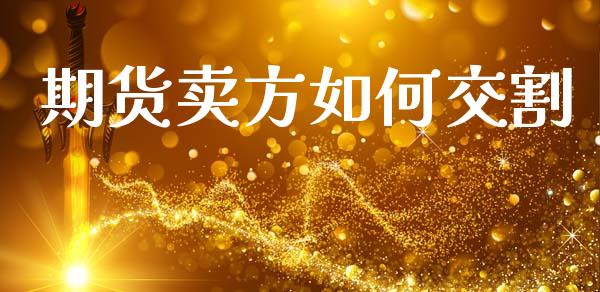 期货卖方如何交割_https://wap.sdyuehang.cn_产经新闻_第1张