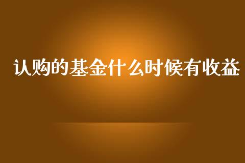 认购的基金什么时候有收益_https://wap.sdyuehang.cn_新股申购_第1张
