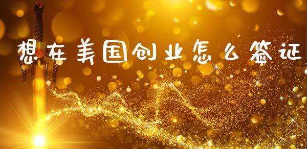 想在美国创业怎么签证_https://wap.sdyuehang.cn_债券资讯_第1张