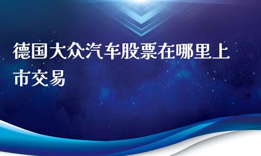德国大众汽车股票在哪里上市交易_https://wap.sdyuehang.cn_新股申购_第1张