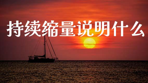 持续缩量说明什么_https://wap.sdyuehang.cn_产经新闻_第1张