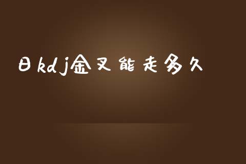 日kdj金叉能走多久_https://wap.sdyuehang.cn_美股行情_第1张