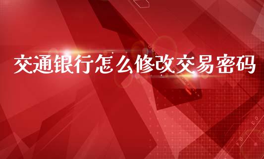 交通银行怎么修改交易密码_https://wap.sdyuehang.cn_债券资讯_第1张