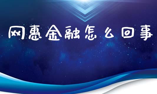 网惠金融怎么回事_https://wap.sdyuehang.cn_产经新闻_第1张