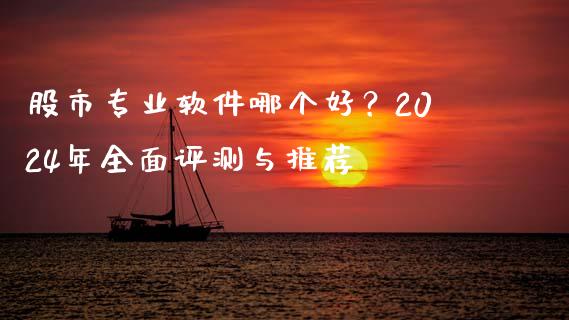 股市专业软件哪个好？2024年全面评测与推荐_https://wap.sdyuehang.cn_债券资讯_第1张