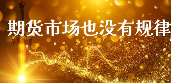 期货市场也没有规律_https://wap.sdyuehang.cn_新股申购_第1张